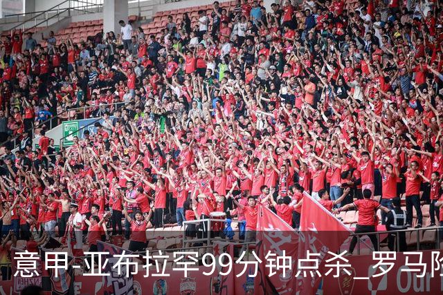 意甲-亚布拉罕99分钟点杀 罗马险胜终结3连平
